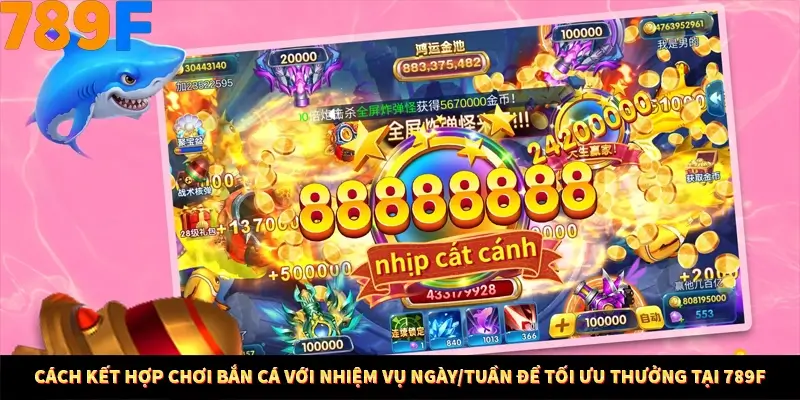 Cách Kết Hợp Chơi Bắn Cá Với Nhiệm Vụ Ngày/Tuần Để Tối Ưu Thưởng Tại 789F