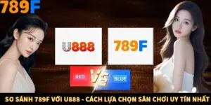 So Sánh 789F Với U888 - Cách Lựa Chọn Sân Chơi Uy Tín Nhất
