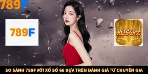 So Sánh 789F Với Xổ Số 66 Dựa Trên Đánh Giá Từ Chuyên Gia