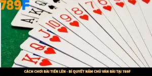 Cách Chơi Bài Tiến Lên - Bí Quyết Nắm Chủ Ván Bài Tại 789F